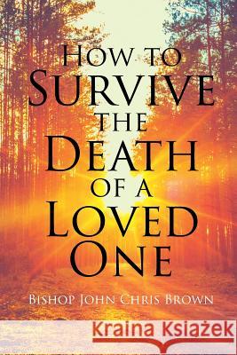 How to Survive the Death of a Loved One Bishop John Brown 9781641914628 Christian Faith Publishing, Inc