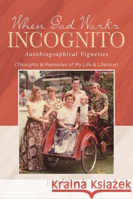 When God Works Incognito: Thoughts & Memories of My Life & Lifetime Fred Beck 9781641914758 Christian Faith Publishing, Inc.