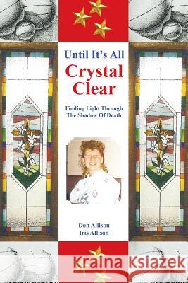 Until It's All Crystal Clear: Finding Light Through the Shadow of Death Don Allison Iris Allison 9781641916554 Christian Faith Publishing, Inc