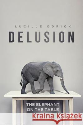 Delusion: The Elephant on the Table Lucille Odrick 9781641917414 Christian Faith