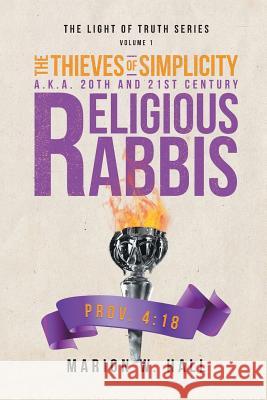 The Thieves of Simplicity A.K.A. 20th and 21st Century Religious Rabbis: Volume 1 Marion W Hall 9781641918084