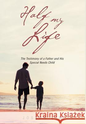 Half My Life: The Testimony of a Father and His Special Needs Child Joseph Lim 9781641919074 Christian Faith Publishing, Inc.