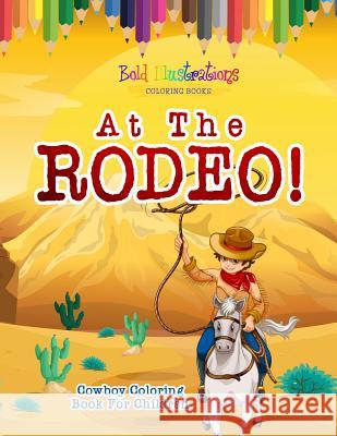 At The Rodeo! Cowboy Coloring Book Illustrations, Bold 9781641939898