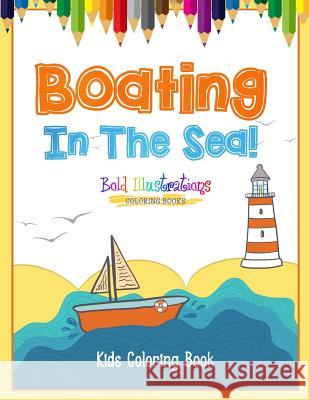 Boating In The Sea! Kids Coloring Book Illustrations, Bold 9781641939928