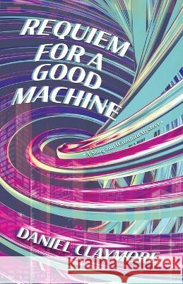 Requiem for a Good Machine Daniel Claymore   9781641972277