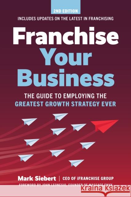 Franchise Your Business: The Guide to Employing the Greatest Growth Strategy Ever Mark Siebert 9781642011593 Entrepreneur Press