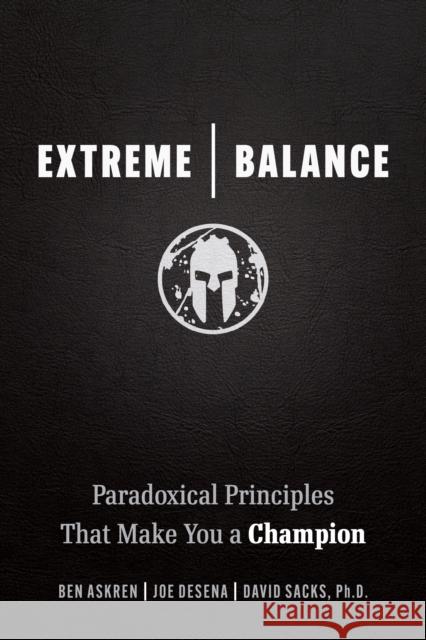 Extreme Balance: The Paradoxical Principles That Can Make You a Champion Joe de Sena Ben Askren David Sacks 9781642011777