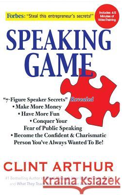 Speaking Game: 7-Figure Speaker Secrets Revealed, Conquer Your Fear of Public Speaking, Make More Money, Have More Fun, Become the Co Clint Arthur 9781642045345 Not Avail