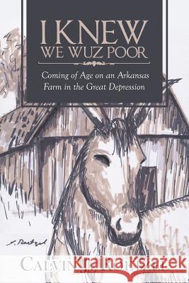 I Knew We Wuz Poor: Coming of Age on an Arkansas Farm in the Great Depression Calvin J. Roetzel 9781642142105 Page Publishing, Inc.