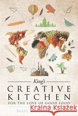 King's Creative Kitchen: For The Love of Good Food Barry Marshall King 9781642145427 Page Publishing, Inc.