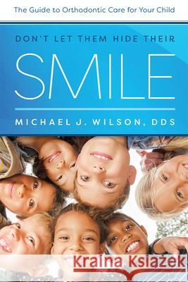 Don't Let Them Hide Their Smile: The Guide to Orthodontic Care for Your Child Michael J. Wilson 9781642250060 Advantage Media Group