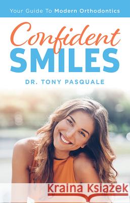 Confident Smiles: Your Guide to Modern Orthodontics Dr Tony Pasquale 9781642250138 Advantage Media Group