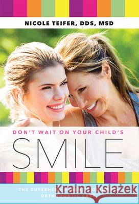 Don't Wait on Your Child's Smile: The Superhero Parent's Guide to Orthodontic Care Nicole Teifer 9781642250152 Advantage Media Group