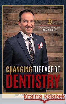 Changing the Face of Dentistry: Achieve a Smile That Leads to Total Wellness Bobby J. Grossi 9781642250244