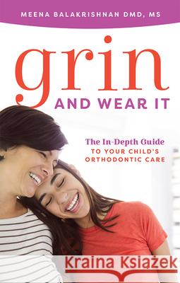 Grin and Wear It: The In-Depth Guide to Your Child's Orthodontic Care Meena Balakrishnan 9781642250312 Advantage Media Group