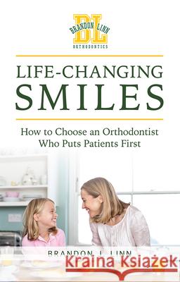 Life-Changing Smiles: How to Choose an Orthodontist Who Puts Patients First Brandon J. Linn 9781642250336 Advantage Media Group