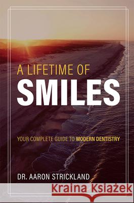 A Lifetime of Smiles: Your Complete Guide to Modern Dentistry Aaron Strickland 9781642250466 Advantage Media Group