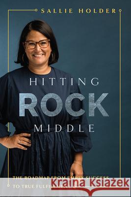 Hitting Rock Middle: The Roadmap from Empty Success to True Fulfillment Sallie Holder 9781642251197 Advantage Media Group