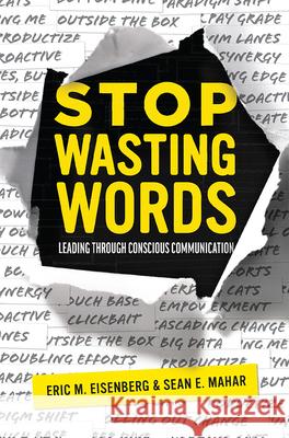 Stop Wasting Words: Leading Through Conscious Communication Eric M. Eisenberg Sean E. Mahar 9781642251289