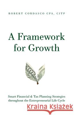 A Framework for Growth: Smart Financial & Tax Planning Strategies Throughout the Entrepreneurial Life Cycle Robert Cordasco 9781642251487 Advantage Media Group
