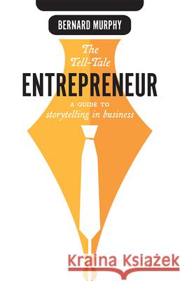 The Tell-Tale Entrepreneur: A Guide to Storytelling in Business Bernard Murphy 9781642251555