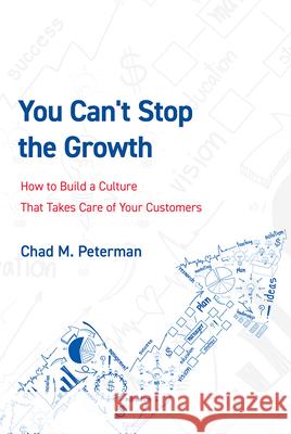 You Can't Stop the Growth: How to Build a Culture That Takes Care of Your Customers Chad M. Peterman 9781642251586 Advantage Media Group
