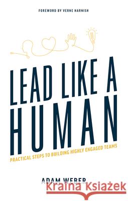 Lead Like a Human: Practical Steps to Building Highly Engaged Teams Adam Weber Verne Harnish 9781642251708 Advantage Media Group