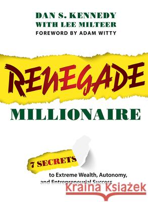 Renegade Millionaire: 7 Secrets to Extreme Wealth, Autonomy, and Entrepreneurial Success Dan S. Kennedy Lee Milteer Adam Witty 9781642251821
