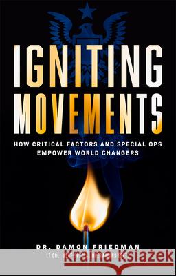 Igniting Movements: How Critical Factors and Special Ops Empower World Changers Damon Friedman 9781642251852 Advantage Media Group