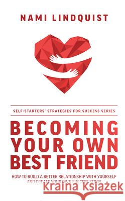 Becoming Your Own Best Friend: How to Build a Better Relationship with Yourself and Create Your Own Success Story Nami Lindquist 9781642251876 Advantage Media Group