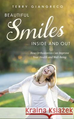Beautiful Smiles Inside and Out: How Orthodontics Can Improve Your Health and Well-Being Terry Giangreco 9781642251920 Advantage Media Group