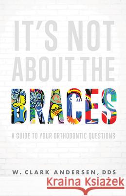 It's Not about the Braces: A Guide to Your Orthodontic Questions  9781642252002 Advantage Media Group