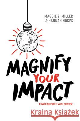 Magnify Your Impact: Powering Profit with Purpose Maggie Z. Miller Hannah Nokes 9781642252217 Advantage Media Group