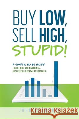 Buy Low, Sell High, Stupid! A Simple, No BS Guide to Building and Managing a Successful Investment Portfolio John Scambray 9781642252255 Advantage Media Group