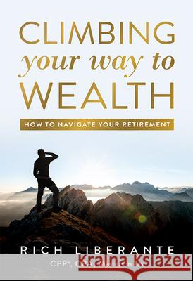 Climbing Your Way to Wealth: How to Navigate Your Retirement Rich Liberante 9781642252286 Advantage Media Group