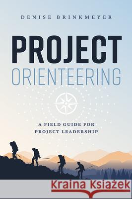 Project Orienteering: A Field Guide for Project Leadership Denise Brinkmeyer 9781642252477 Advantage Media Group
