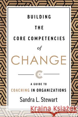 Building the Core Competencies of Change: A Guide to Coaching in Organizations Sandra L. Stewart 9781642252538