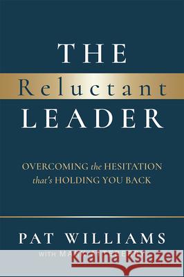 The Reluctant Leader: Overcoming The Hesitation That’s Holding You Back Pat Williams, Mark Atteberry 9781642252590