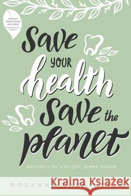 Save Your Health Save The Planet: Dentistry For A Bright, Green Future Rosanna Cavalletto 9781642252675 Advantage Media Group