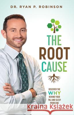The Root Cause: Discover the Why Behind Your Tmj and Sleep Problems Ryan P. Robinson 9781642252866 Advantage Media Group
