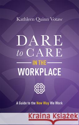Dare to Care in the Workplace: A Guide to the New Way We Work Kathleen Quinn Votaw 9781642252897