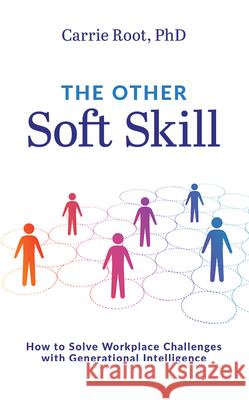 The Other Soft Skill: How to Solve Workplace Challenges with Generational Intelligence Carrie Root 9781642252989 Advantage Media Group