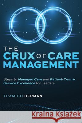 The Crux of Care Management: Steps to Managed Care and Patient-Centric Service Excellence for Leaders Tramico Herman 9781642253061 Advantage Media Group