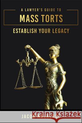 A Lawyer's Guide to Mass Torts: Establish Your Legacy Jacob Malherbe 9781642253405 Advantage Media Group