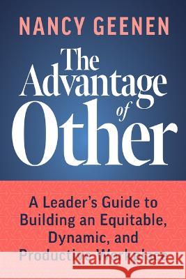The Advantage of Other: A Leader\'s Guide to Building an Equitable, Dynamic, and Productive Workplace Nancy Geenen 9781642253771 Advantage Media Group