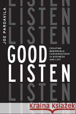 Good Listen: Creating Memorable Conversations in Business and Life Joe Pardavila   9781642253849 Advantage Media