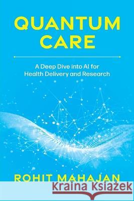 Quantum Care: A Deep Dive into AI for Health Delivery and Research Rohit Mahajan 9781642255546 Advantage Media Group