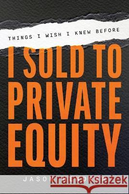 Things I Wish I Knew Before I Sold to Private Equity Jason Hendren 9781642255744 Advantage Media Group
