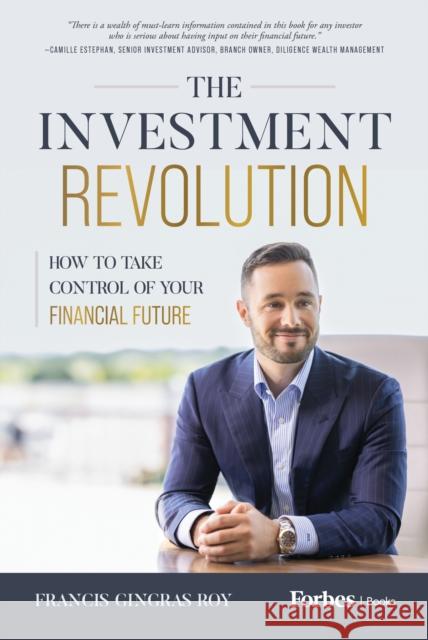 The Investment Revolution: How to Take Control of Your Financial Future Francis Gingras Roy 9781642256932 Advantage Media Group
