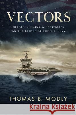 Vectors: Heroes, Villains, and Heartbreak on the Bridge of the U.S. Navy Thomas B. Modly 9781642257038 Advantage Media Group